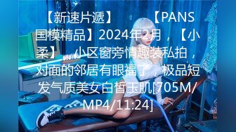 【新速片遞】 ♈♈♈【PANS国模精品】2024年2月，【小柔】，小区窗旁情趣装私拍，对面的邻居有眼福了，极品短发气质美女白皙玉肌[705M/MP4/11:24]