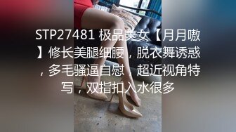 STP27481 极品美女【月月嗷】修长美腿细腰，脱衣舞诱惑，多毛骚逼自慰，超近视角特写，双指扣入水很多