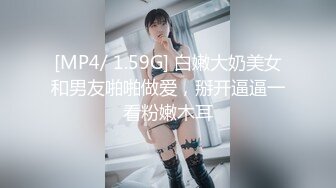 [MP4/ 1.59G] 白嫩大奶美女和男友啪啪做爱，掰开逼逼一看粉嫩木耳