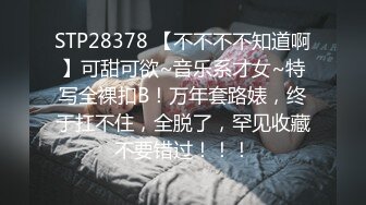 STP28378 【不不不不知道啊】可甜可欲~音乐系才女~特写全裸扣B！万年套路婊，终于扛不住，全脱了，罕见收藏不要错过！！！