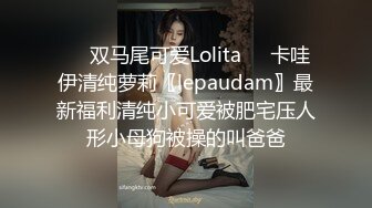 ❤️双马尾可爱Lolita❤️卡哇伊清纯萝莉〖lepaudam〗最新福利清纯小可爱被肥宅压人形小母狗被操的叫爸爸