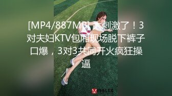 [MP4/887MB] 太刺激了！3对夫妇KTV包厢现场脱下裤子口爆，3对3共同开火疯狂操逼