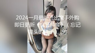 2024一月最新流出魔手外购即日更新《疯狂抖音》（忘记镜头的妹子） (9)