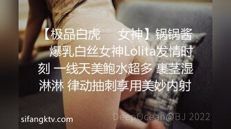 【极品白虎❤️女神】锅锅酱✿ 爆乳白丝女神Lolita发情时刻 一线天美鲍水超多 裹茎湿淋淋 律动抽刺享用美妙内射