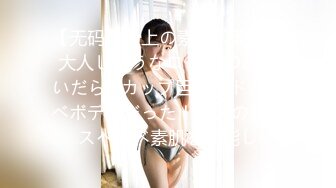 【无码】极上の素人娘発见！大人しそうなロリ颜JDが脱いだら˚Fカップ巨乳のドスケベボディだった！弾力のあるスベスベ素肌を堪能し