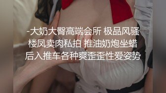 -大奶大臀高端会所 极品风骚楼凤卖肉私拍 推油奶炮坐蜡后入推车各种爽歪歪性爱姿势