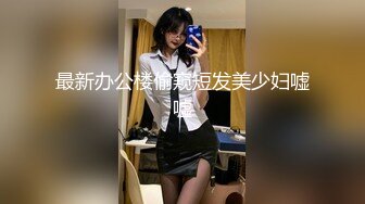 最新办公楼偷窥短发美少妇嘘嘘