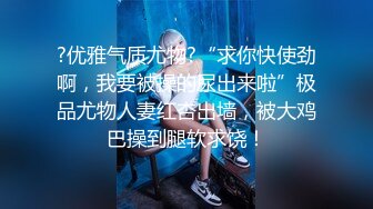 ?优雅气质尤物?“求你快使劲啊，我要被操的尿出来啦”极品尤物人妻红杏出墙，被大鸡巴操到腿软求饶！