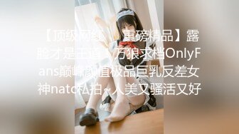 【顶级网红❤️重磅精品】露脸才是王道！万狼求档OnlyFans巅峰颜值极品巨乳反差女神natc私拍~人美又骚活又好