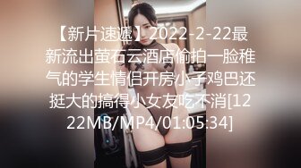 【新片速遞】2022-2-22最新流出萤石云酒店偷拍一脸稚气的学生情侣开房小子鸡巴还挺大的搞得小女友吃不消[1222MB/MP4/01:05:34]