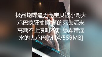 极品蝴蝶逼无毛宝贝被小哥大鸡巴疯狂抽插 草的死去活来高潮不止浪叫不断 舔弄带淫水的大鸡巴[MP4/559MB]