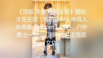 《顶级 泄密 极品反差》露脸才是王道！推特狼粉女神男人肏便器【janpet】私拍，户外露出一帮爷们群P她堪比岛国女优