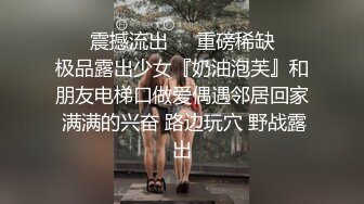 ❤️震撼流出❤️重磅稀缺❤️极品露出少女『奶油泡芙』和朋友电梯口做爱偶遇邻居回家 满满的兴奋 路边玩穴 野战露出