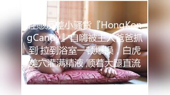 性感反差小骚货『HongKongCandy』自嗨被主人爸爸抓到 拉到浴室一顿爆操，白虎美穴灌满精液 顺着大腿直流