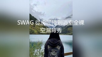 SWAG 從房間摸到浴室全裸空濕背秀