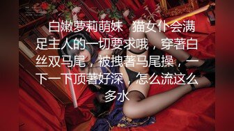 ✿白嫩萝莉萌妹✿猫女仆会满足主人的一切要求哦，穿著白丝双马尾，被拽著马尾操，一下一下顶著好深，怎么流这么多水