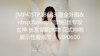 [MP4]STP28683 重金外围&nbsp;&nbsp;回馈粉丝专攻女神 长发御姐尤物 花式啪啪展示性爱细节！ VIP0600