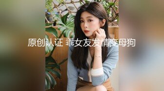 原创认证 乖女友发情变母狗