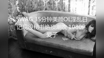 SWAG 35分钟美颜OL淫乱日记现役秘书绝顶潮吹 1080P 爱子