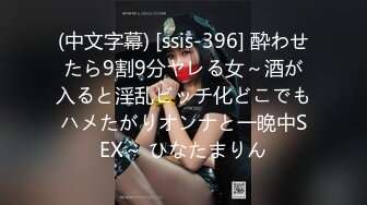 (中文字幕) [ssis-396] 酔わせたら9割9分ヤレる女～酒が入ると淫乱ビッチ化どこでもハメたがりオンナと一晩中SEX～ ひなたまりん