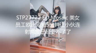 STP27722 ED Mosaic 美女员工欧比短短5分钟让小伙连射两发已经受不了了