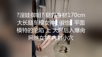 ?淫娃御姐? 窈窕身材170cm大长腿车模女神▌淑怡▌平面模特的沦陷 上 大屌后入爆肏网丝女神 内射小穴