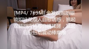 [MP4/ 769M] 金发双胞胎眼镜姐妹花双人自慰诱惑，翘起双腿掰穴特写自摸揉搓，翘起屁股扭动震动棒摩擦