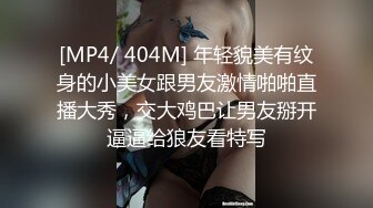 [MP4/ 404M] 年轻貌美有纹身的小美女跟男友激情啪啪直播大秀，交大鸡巴让男友掰开逼逼给狼友看特写