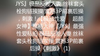 JYS』极品反差人妻 丝袜套头栓狗链挨操 震撼3P前裹后操，刺激！【极品性爱❤️超颜女神】推特大神『JYS』最强性爱私拍 极品反差人妻 丝袜套头栓狗链挨操 震撼3P前裹后操《刺激》 (1)