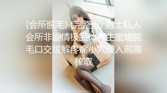 (会所脱毛) (完整版) 男士私人会所非剧情极品体育生蜜蜡脱毛口交缓解疼痛小穴侵入前高榨取