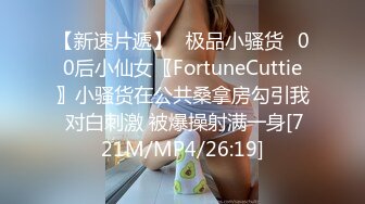 【新速片遞】✅极品小骚货✅00后小仙女〖FortuneCuttie〗小骚货在公共桑拿房勾引我 对白刺激 被爆操射满一身[721M/MP4/26:19]