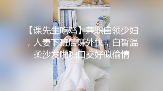 【课先生吃鸡】兼职白领少妇，人妻下班后赚外快，白皙温柔沙发啪啪口交好似偷情