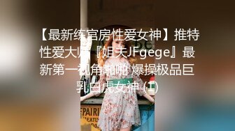 【最新练宫房性爱女神】推特性爱大师『姐夫JFgege』最新第一视角啪啪 爆操极品巨乳白虎女神 (1)