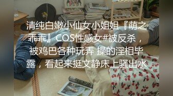 清纯白嫩小仙女小姐姐『萌之乖乖』COS性感女#被反杀，被鸡巴各种玩弄 操的淫相毕露，看起来挺文静床上骚出水