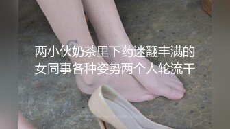 两小伙奶茶里下药迷翻丰满的女同事各种姿势两个人轮流干