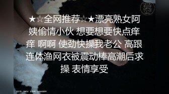 ★☆全网推荐☆★漂亮熟女阿姨偷情小伙 想要想要快点痒痒 啊啊 使劲快操我老公 高跟连体渔网衣被震动棒高潮后求操 表情享受