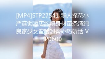 [MP4]STP27541 新人探花小严连锁酒店约炮身材苗条清纯良家少女蛮腰翘臀乖巧听话 VIP0600