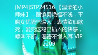 [MP4]STP24516 【温柔的小师妹】，眼镜男艳福不浅，平胸女优骚气逼人，表情欲仙欲死，爱死这鸡巴插入的快感，嚎叫不断，淫语不堪入耳 VIP2209