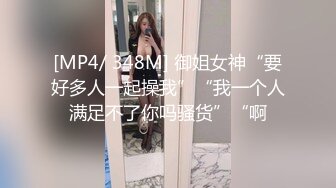 [MP4/ 348M] 御姐女神“要好多人一起操我”“我一个人满足不了你吗骚货”“啊