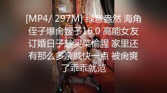 [MP4/ 297M] 绿意盎然 海角侄子爆肏嫂子16.0 高能女友订婚日子趁买菜偷腥 家里还有那么多亲戚快一点 被肏爽了乖乖就范