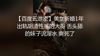 【百度云泄密】美女新婚1年出轨胡渣性感的大哥 舌头舔的妹子流淫水 爽死了