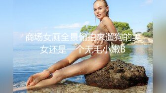 商场女厕全景偷拍来遛狗的美女还是一个无毛小嫩B