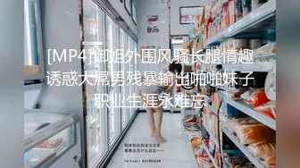 [MP4]御姐外围风骚长腿情趣诱惑大屌男残暴输出啪啪妹子职业生涯永难忘