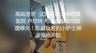 高端泄密⭐沈阳医科大学附属医院 卢欣林 与炮友车震视频遭曝光！极限反差的小护士操逼操出天际