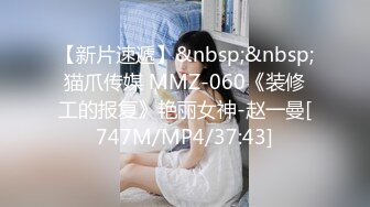 【新片速遞】&nbsp;&nbsp;猫爪传媒 MMZ-060《装修工的报复》艳丽女神-赵一曼[747M/MP4/37:43]