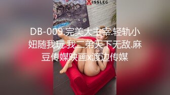 DB-009.完美大主宰.轻轨小妞随我玩.我二弟天下无敌.麻豆传媒映画x渡边传媒