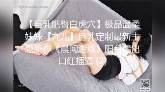 【巨乳肥臀白虎穴】极品温柔妹妹『九儿』巨乳定制最新主题新作《晨间游戏》阳台漏出口红插逼 (2)