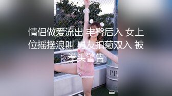 情侣做爱流出 丰臀后入 女上位摇摆浪叫 男友扣菊双入 被拳头警告