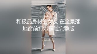 和极品身材的女友 在全景落地窗前打炮露脸完整版