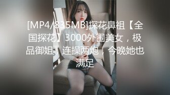 [MP4/835MB]探花鼻祖【全国探花】3000外围美女，极品御姐，连操两炮，今晚她也满足